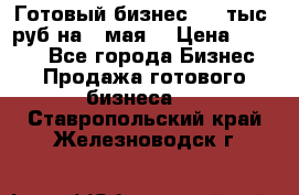 Готовый бизнес 200 тыс. руб на 9 мая. › Цена ­ 4 990 - Все города Бизнес » Продажа готового бизнеса   . Ставропольский край,Железноводск г.